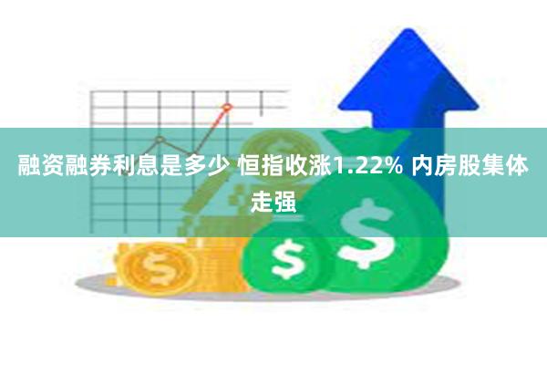 融资融券利息是多少 恒指收涨1.22% 内房股集体走强