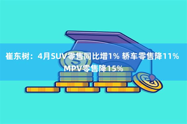 崔东树：4月SUV零售同比增1% 轿车零售降11% MPV零售降15%