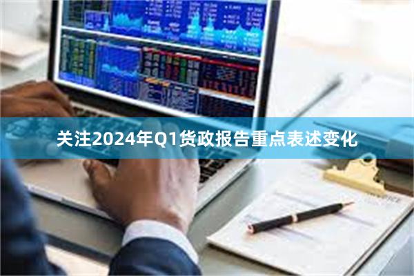 关注2024年Q1货政报告重点表述变化