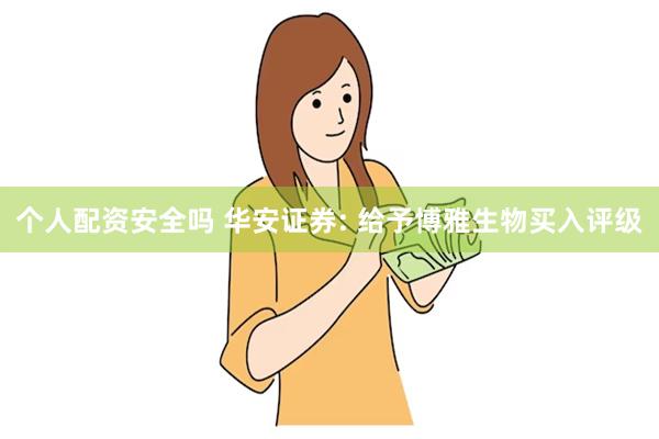 个人配资安全吗 华安证券: 给予博雅生物买入评级