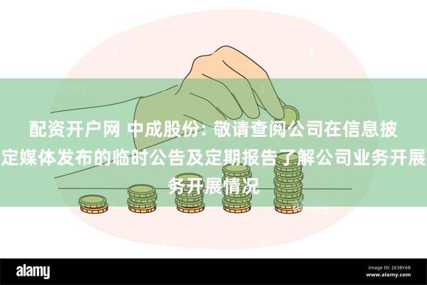 配资开户网 中成股份: 敬请查阅公司在信息披露选定媒体发布的临时公告及定期报告了解公司业务开展情况