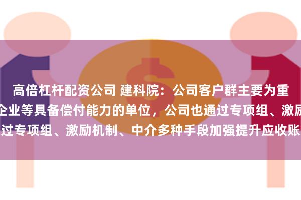 高倍杠杆配资公司 建科院：公司客户群主要为重点城市政府部门、国有企业等具备偿付能力的单位，公司也通过专项组、激励机制、中介多种手段加强提升应收账款管理成效