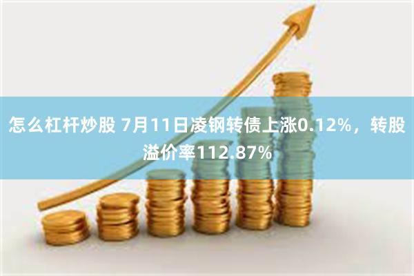 怎么杠杆炒股 7月11日凌钢转债上涨0.12%，转股溢价率112.87%