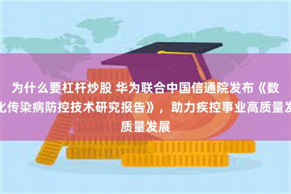 为什么要杠杆炒股 华为联合中国信通院发布《数智化传染病防控技术研究报告》，助力疾控事业高质量发展