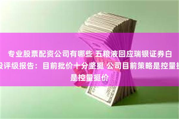 专业股票配资公司有哪些 五粮液回应瑞银证券白酒股评级报告：目前批价十分坚挺 公司目前策略是控量挺价