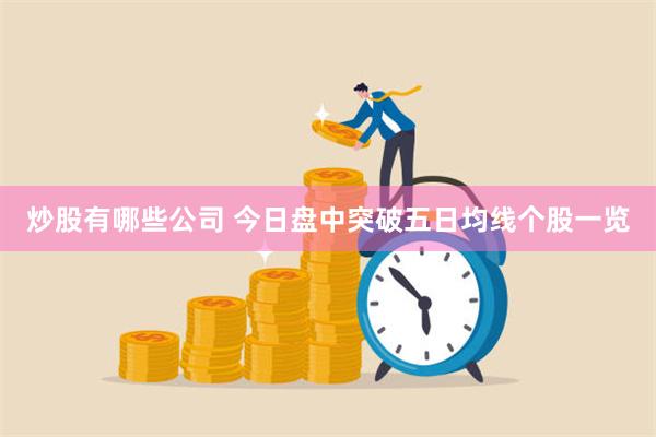 炒股有哪些公司 今日盘中突破五日均线个股一览