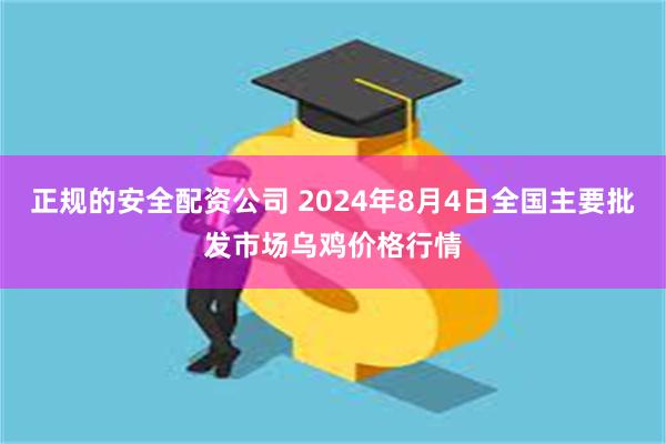 正规的安全配资公司 2024年8月4日全国主要批发市场乌鸡价格行情