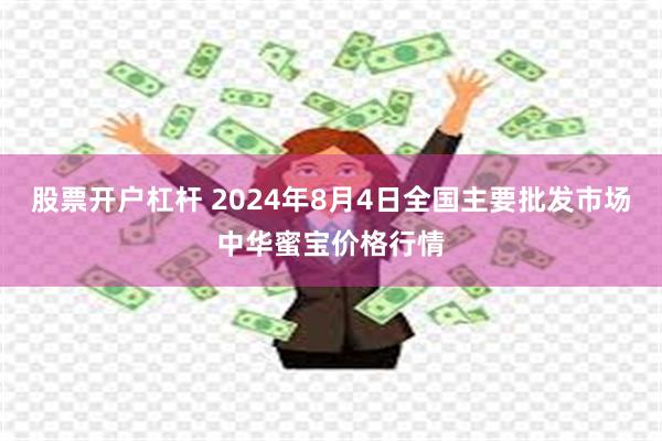 股票开户杠杆 2024年8月4日全国主要批发市场中华蜜宝价格行情