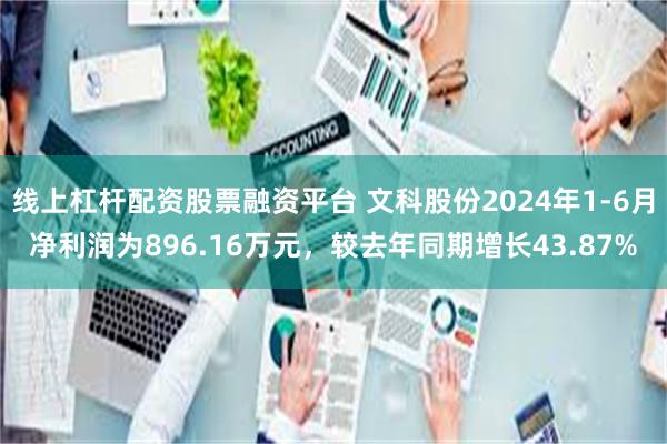 线上杠杆配资股票融资平台 文科股份2024年1-6月净利润为896.16万元，较去年同期增长43.87%