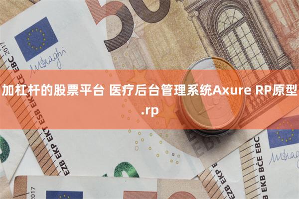 加杠杆的股票平台 医疗后台管理系统Axure RP原型.rp