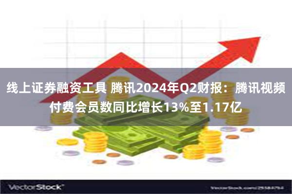 线上证券融资工具 腾讯2024年Q2财报：腾讯视频付费会员数同比增长13%至1.17亿