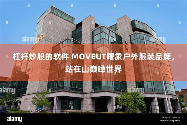 杠杆炒股的软件 MOVEUT曙象户外服装品牌，站在山巅瞰世界