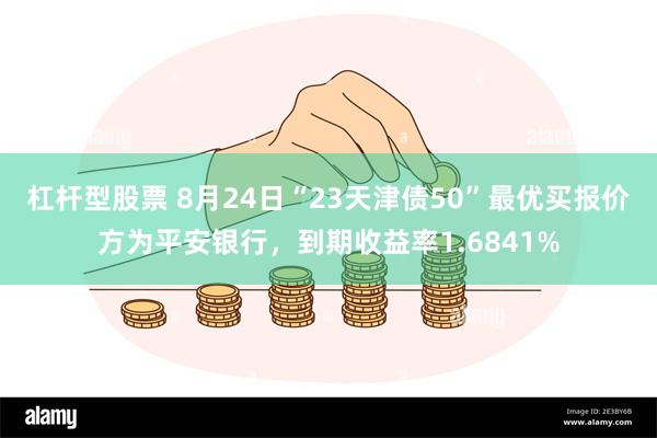 杠杆型股票 8月24日“23天津债50”最优买报价方为平安银行，到期收益率1.6841%