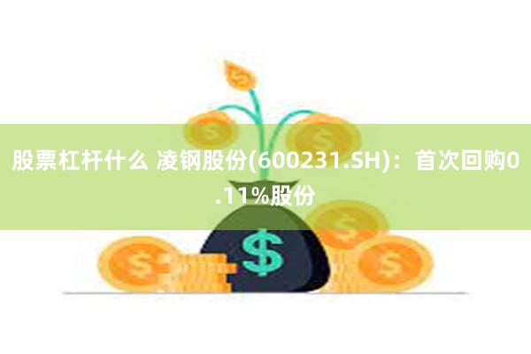 股票杠杆什么 凌钢股份(600231.SH)：首次回购0.11%股份