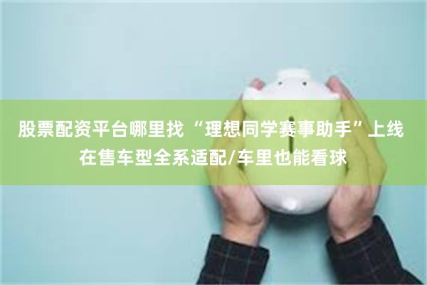 股票配资平台哪里找 “理想同学赛事助手”上线 在售车型全系适配/车里也能看球