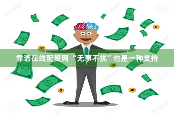 靠谱在线配资网 “无事不扰”也是一种支持