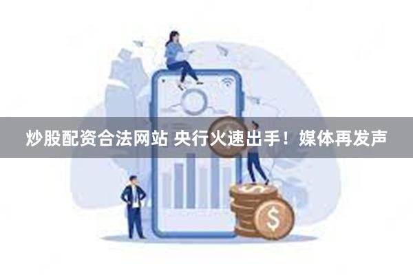 炒股配资合法网站 央行火速出手！媒体再发声