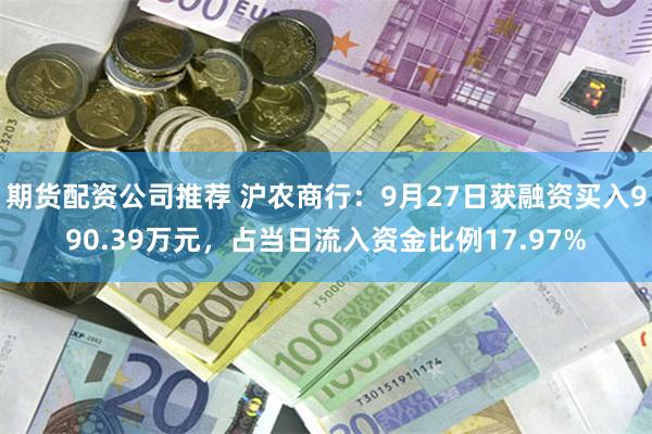 期货配资公司推荐 沪农商行：9月27日获融资买入990.39万元，占当日流入资金比例17.97%