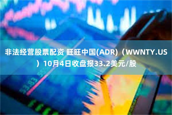 非法经营股票配资 旺旺中国(ADR)（WWNTY.US）10月4日收盘报33.2美元/股