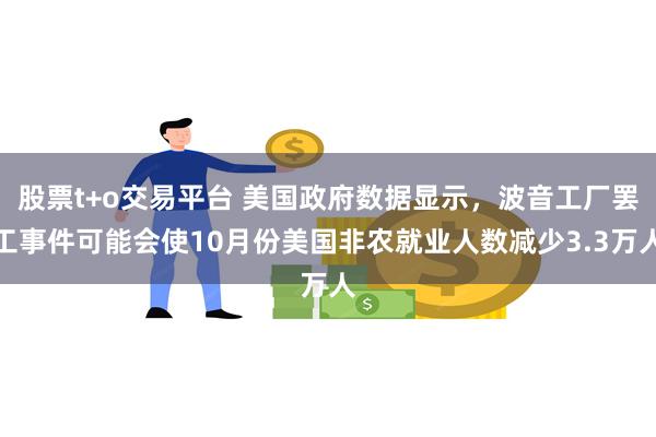 股票t+o交易平台 美国政府数据显示，波音工厂罢工事件可能会使10月份美国非农就业人数减少3.3万人