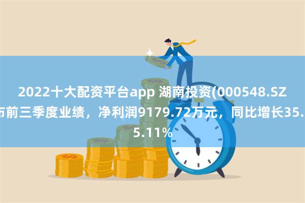 2022十大配资平台app 湖南投资(000548.SZ)发布前三季度业绩，净利润9179.72万元，同比增长35.11%