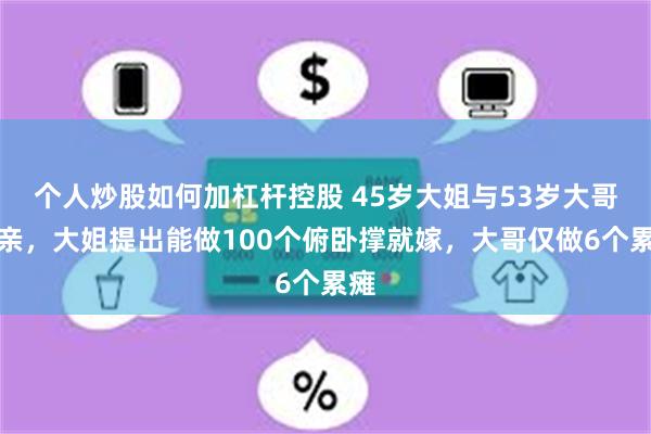 个人炒股如何加杠杆控股 45岁大姐与53岁大哥相亲，大姐提出能做100个俯卧撑就嫁，大哥仅做6个累瘫