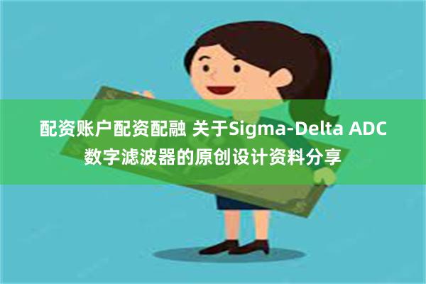 配资账户配资配融 关于Sigma-Delta ADC数字滤波器的原创设计资料分享