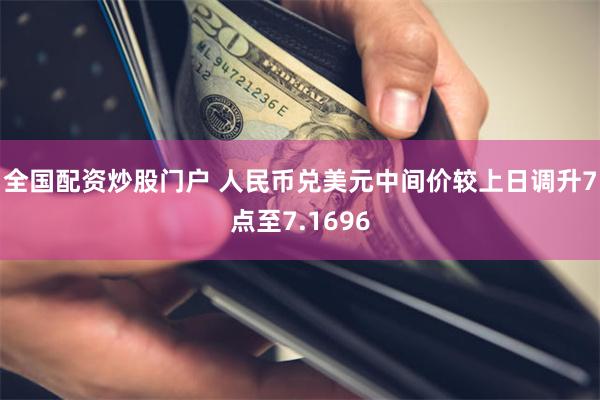 全国配资炒股门户 人民币兑美元中间价较上日调升7点至7.1696