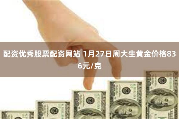 配资优秀股票配资网站 1月27日周大生黄金价格836元/克