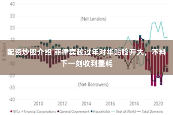 配资炒股介绍 菲律宾趁过年对华贴脸开大，不料下一刻收到噩耗