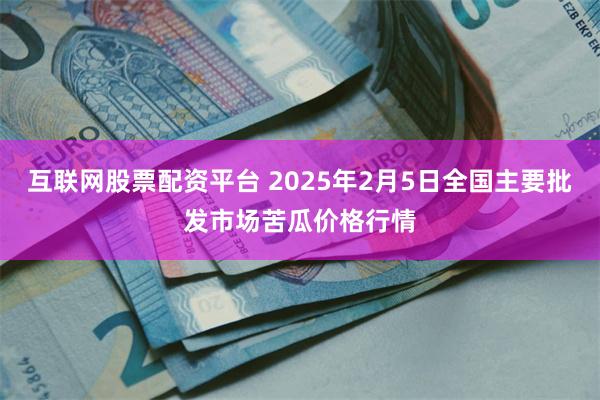 互联网股票配资平台 2025年2月5日全国主要批发市场苦瓜价格行情