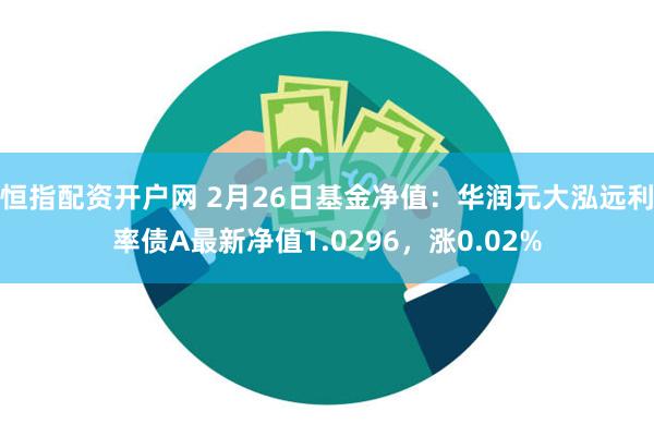 恒指配资开户网 2月26日基金净值：华润元大泓远利率债A最新净值1.0296，涨0.02%