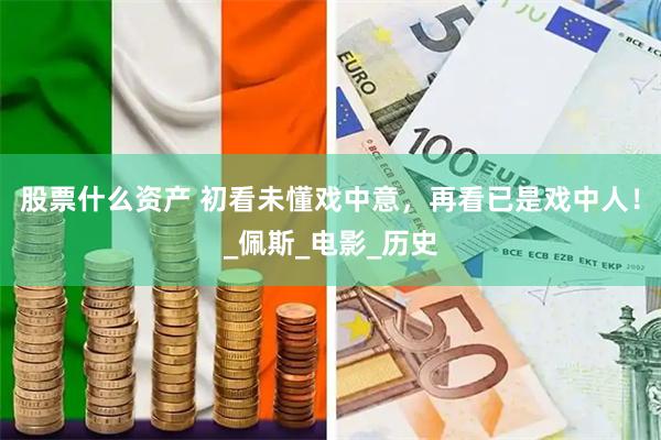 股票什么资产 初看未懂戏中意，再看已是戏中人！_佩斯_电影_历史