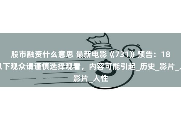 股市融资什么意思 最新电影《731》预告：18岁以下观众请谨慎选择观看，内容可能引起_历史_影片_人性
